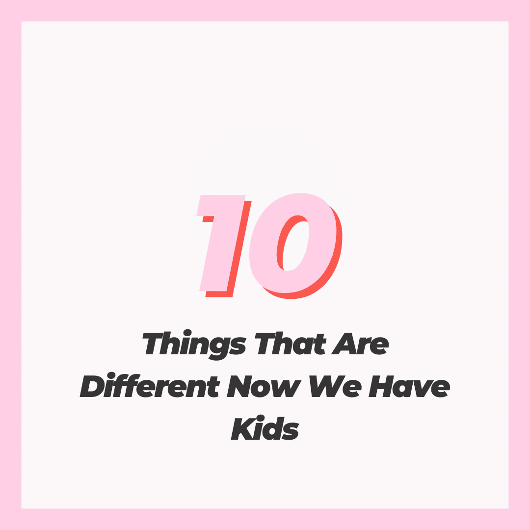10 Things That Are Different Now We Have Kids
