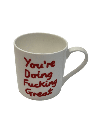 Mug- You're doing fucking great