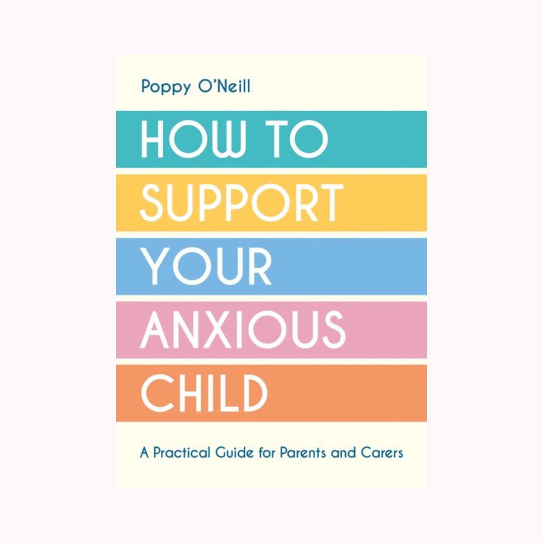 HOW TO SUPPORT YOUR ANXIOUS CHILD, BY POPPY O'NEILL